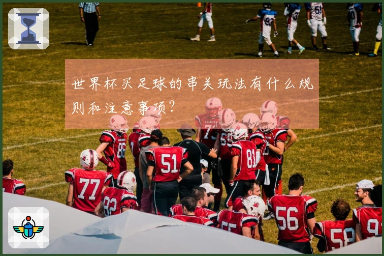 世界杯买足球的串关玩法有什么规则和注意事项？
