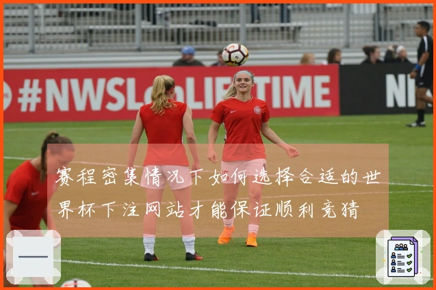 赛程密集情况下如何选择合适的世界杯下注网站才能保证顺利竞猜